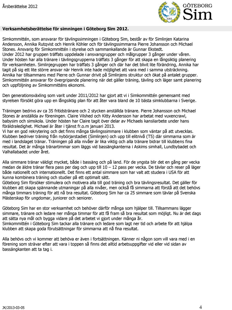 Stones. Ansvarig för Simkommittén i styrelse och sammankallande är Gunnar Ekstedt. Under 2012 har gruppen träffats uppdelade i ansvarsgrupper och målgrupper 3 gånger under våren.