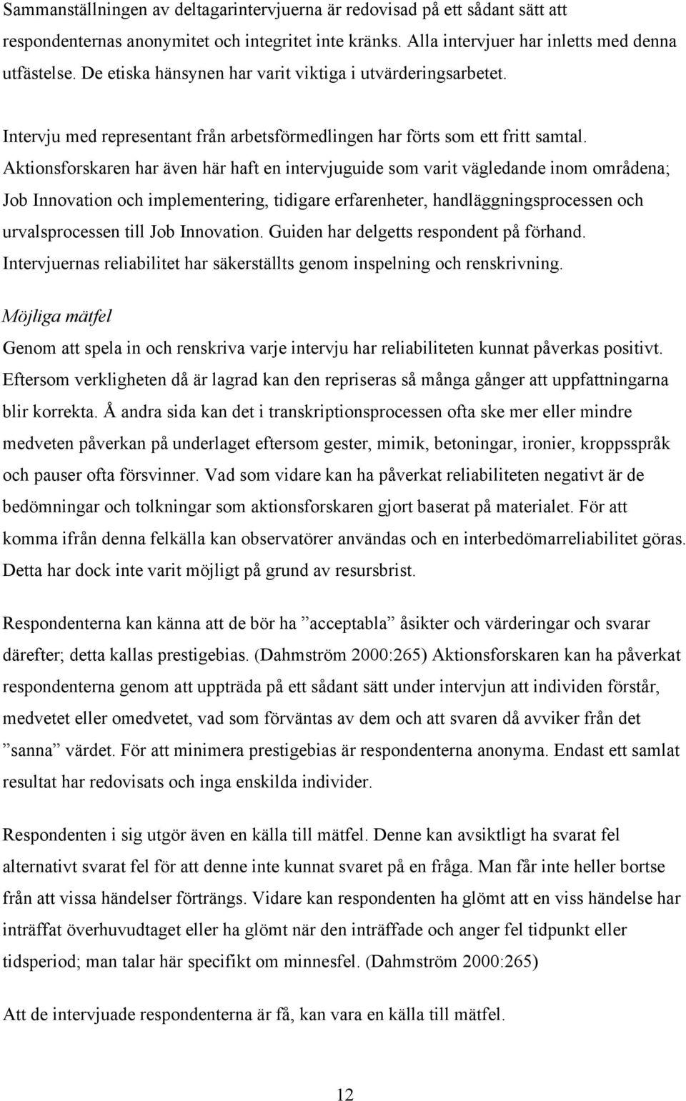 Aktionsforskaren har även här haft en intervjuguide som varit vägledande inom områdena; Job Innovation och implementering, tidigare erfarenheter, handläggningsprocessen och urvalsprocessen till Job