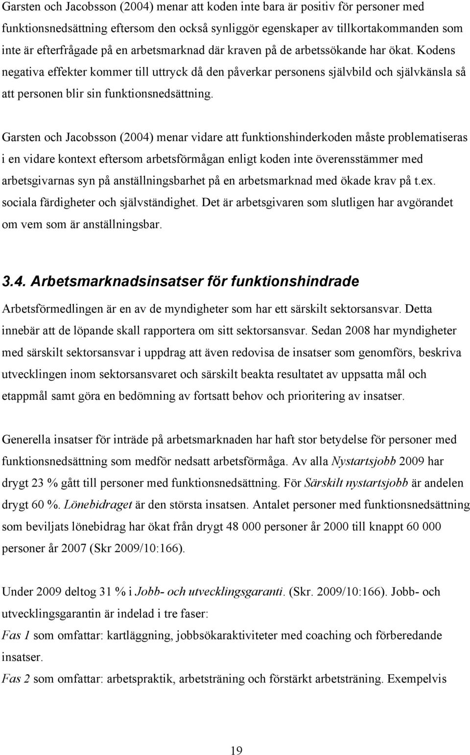 Garsten och Jacobsson (2004) menar vidare att funktionshinderkoden måste problematiseras i en vidare kontext eftersom arbetsförmågan enligt koden inte överensstämmer med arbetsgivarnas syn på