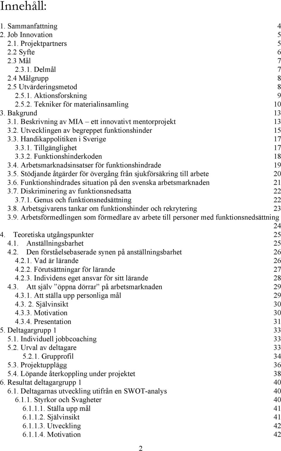 4. Arbetsmarknadsinsatser för funktionshindrade 19 3.5. Stödjande åtgärder för övergång från sjukförsäkring till arbete 20 3.6. Funktionshindrades situation på den svenska arbetsmarknaden 21 3.7.