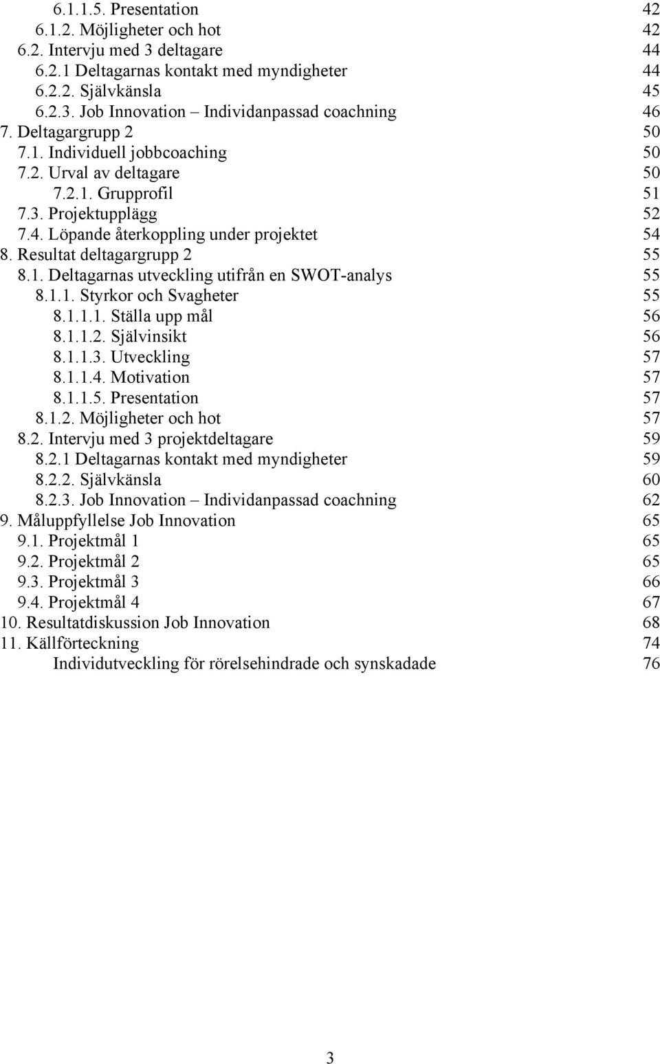 Resultat deltagargrupp 2 55 8.1. Deltagarnas utveckling utifrån en SWOT-analys 55 8.1.1. Styrkor och Svagheter 55 8.1.1.1. Ställa upp mål 56 8.1.1.2. Självinsikt 56 8.1.1.3. Utveckling 57 8.1.1.4.