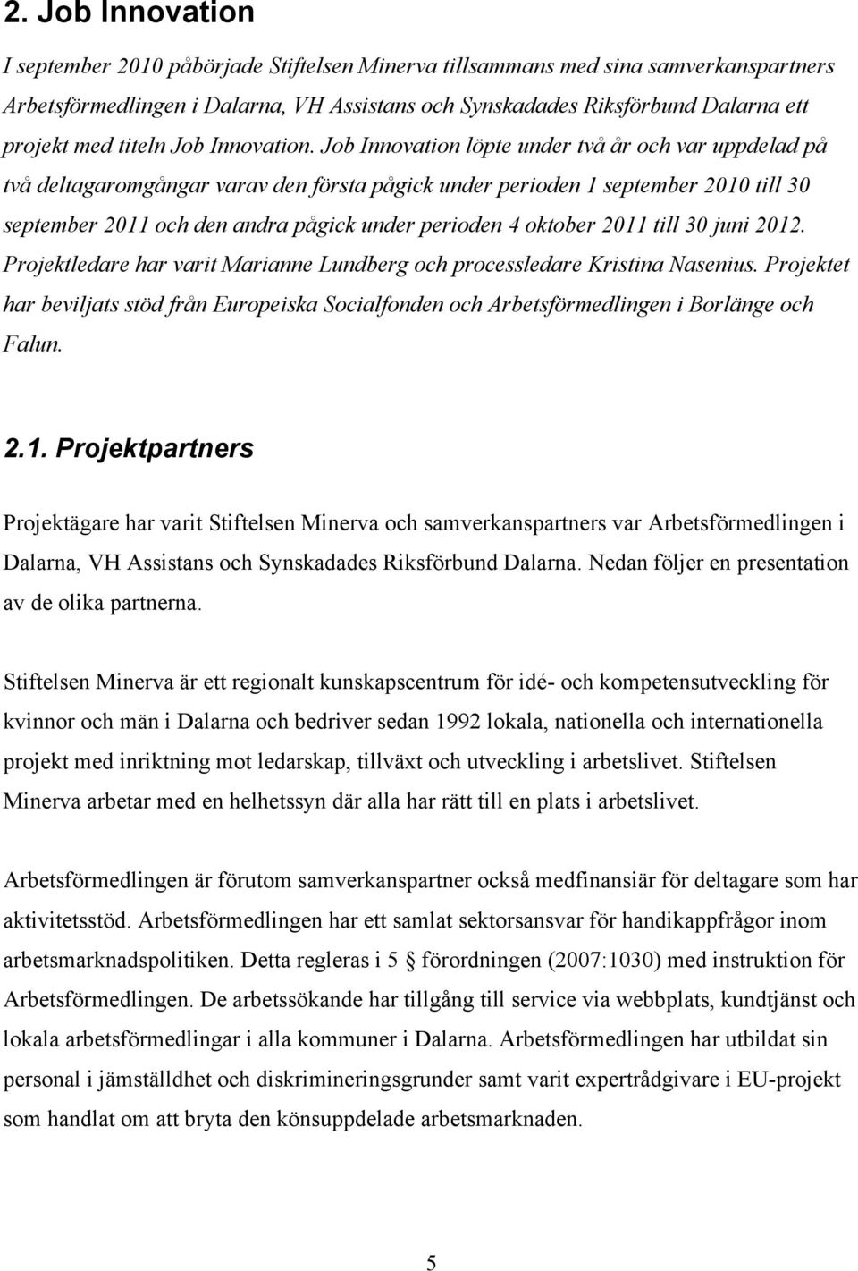 Job Innovation löpte under två år och var uppdelad på två deltagaromgångar varav den första pågick under perioden 1 september 2010 till 30 september 2011 och den andra pågick under perioden 4 oktober