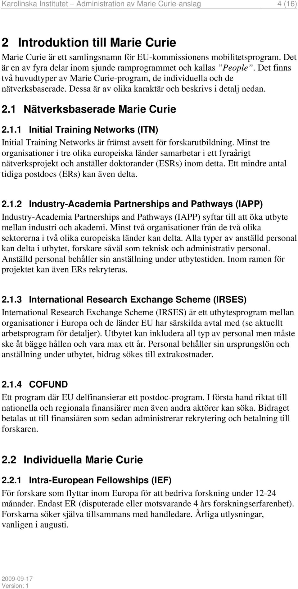 Dessa är av olika karaktär och beskrivs i detalj nedan. 2.1 Nätverksbaserade Marie Curie 2.1.1 Initial Training Networks (ITN) Initial Training Networks är främst avsett för forskarutbildning.