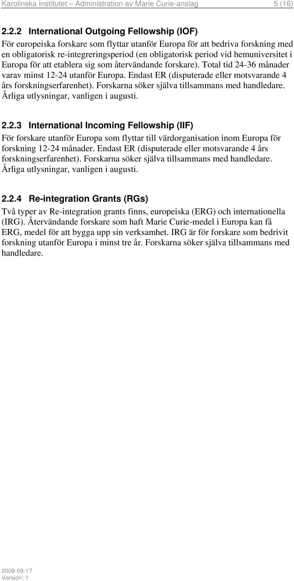 hemuniversitet i Europa för att etablera sig som återvändande forskare). Total tid 24-36 månader varav minst 12-24 utanför Europa. Endast ER (disputerade eller motsvarande 4 års forskningserfarenhet).