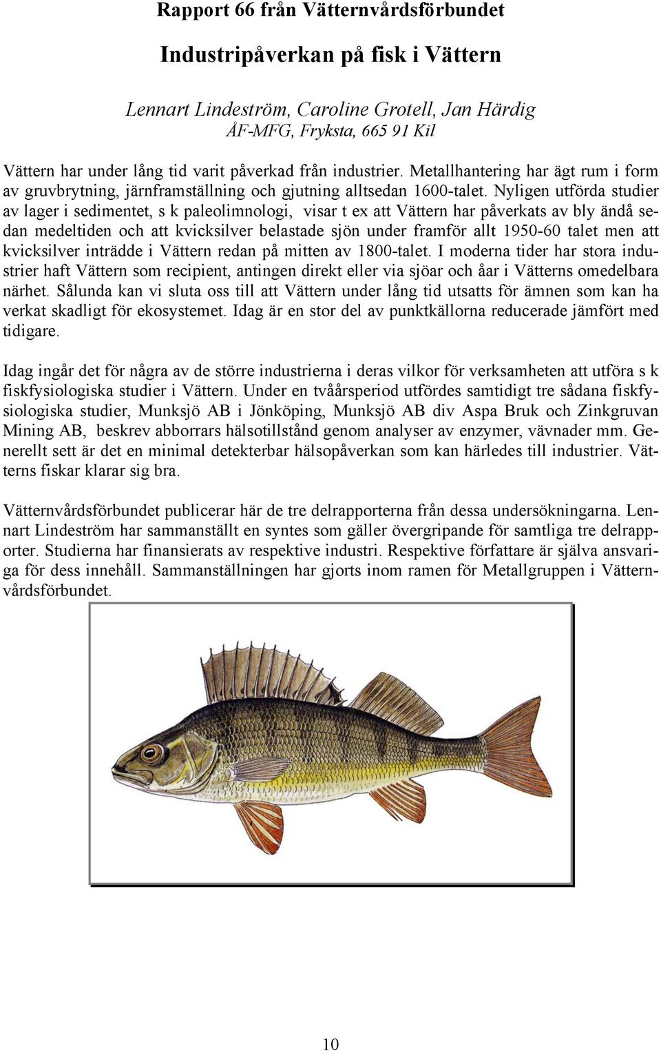 Nyligen utförda studier av lager i sedimentet, s k paleolimnologi, visar t ex att Vättern har påverkats av bly ändå sedan medeltiden och att kvicksilver belastade sjön under framför allt 1950-60