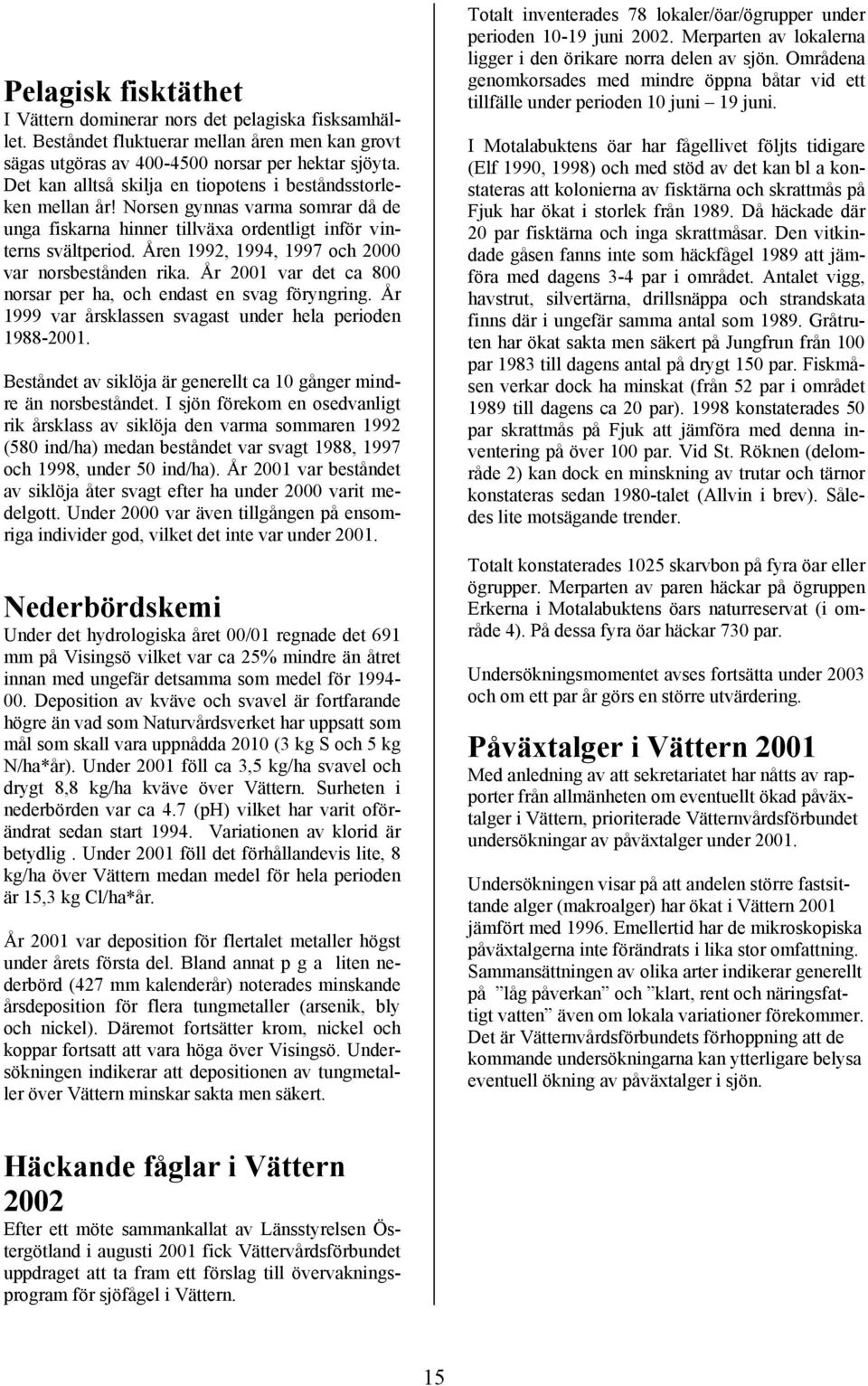 Åren 1992, 1994, 1997 och 2000 var norsbestånden rika. År 2001 var det ca 800 norsar per ha, och endast en svag föryngring. År 1999 var årsklassen svagast under hela perioden 1988-2001.