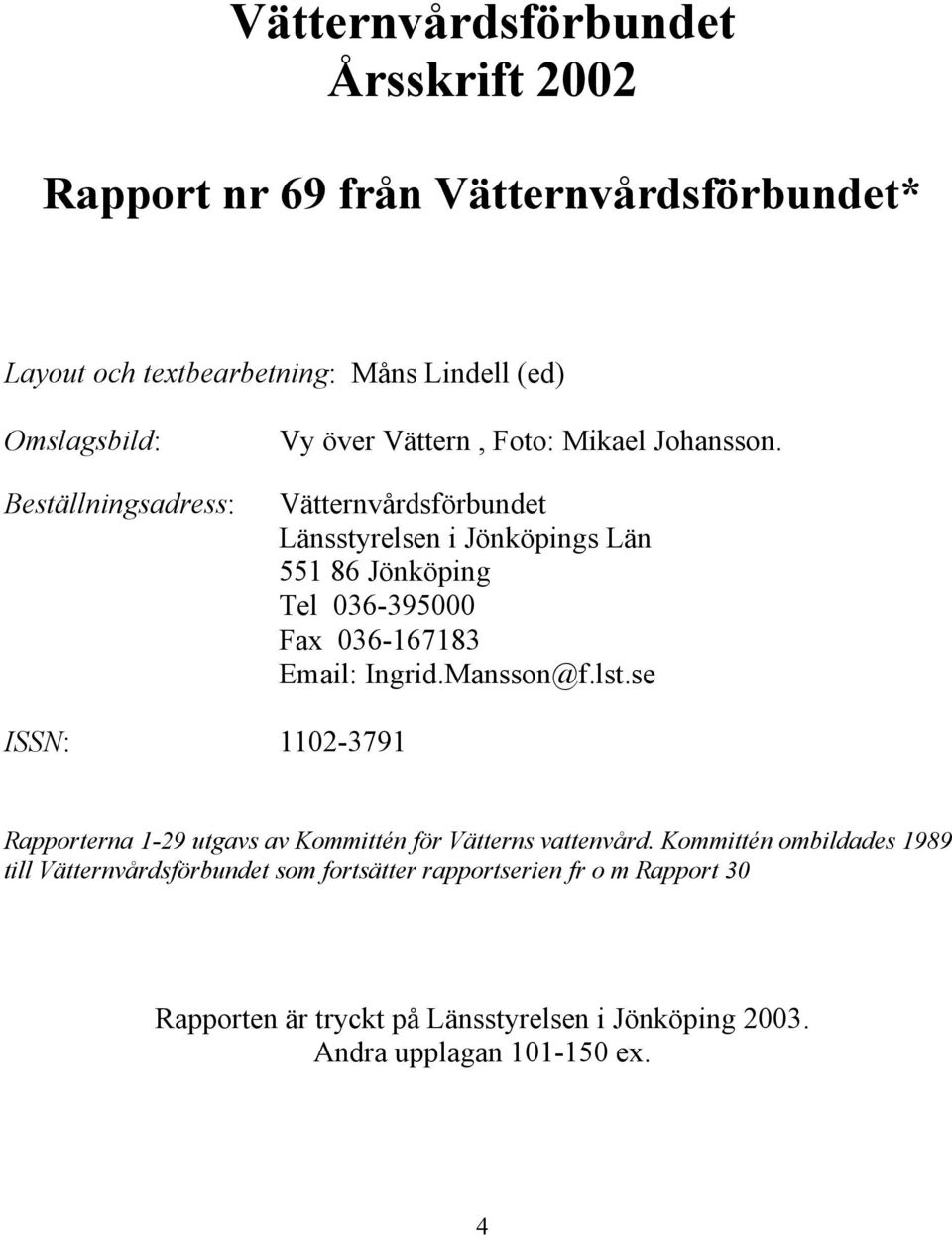 Vätternvårdsförbundet Länsstyrelsen i Jönköpings Län 551 86 Jönköping Tel 036-395000 Fax 036-167183 Email: Ingrid.Mansson@f.lst.