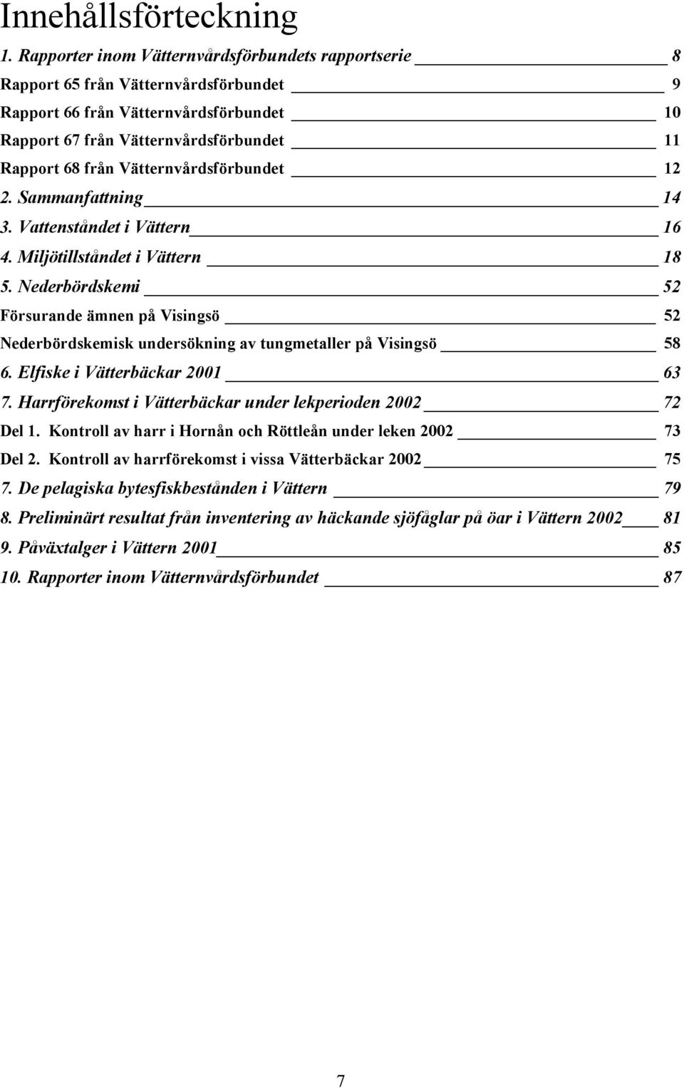 Vätternvårdsförbundet 12 2. Sammanfattning 14 3. Vattenståndet i Vättern 16 4. Miljötillståndet i Vättern 18 5.