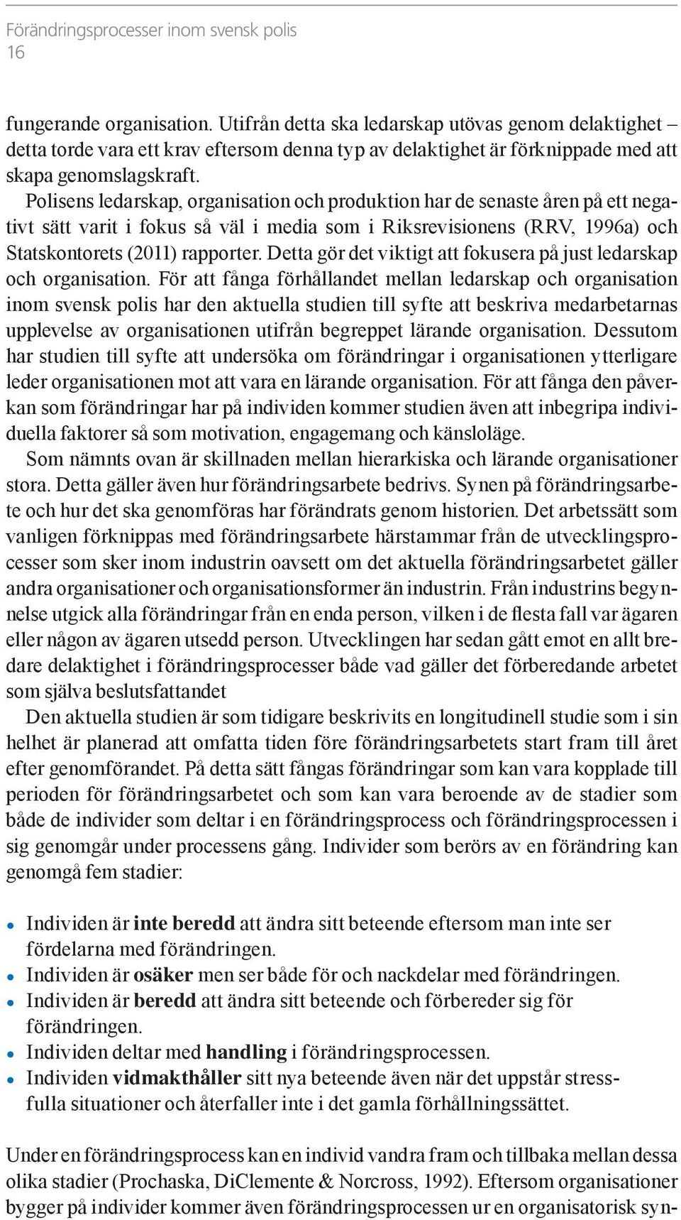 Polisens ledarskap, organisation och produktion har de senaste åren på ett negativt sätt varit i fokus så väl i media som i Riksrevisionens (RRV, 1996a) och Statskontorets (2011) rapporter.