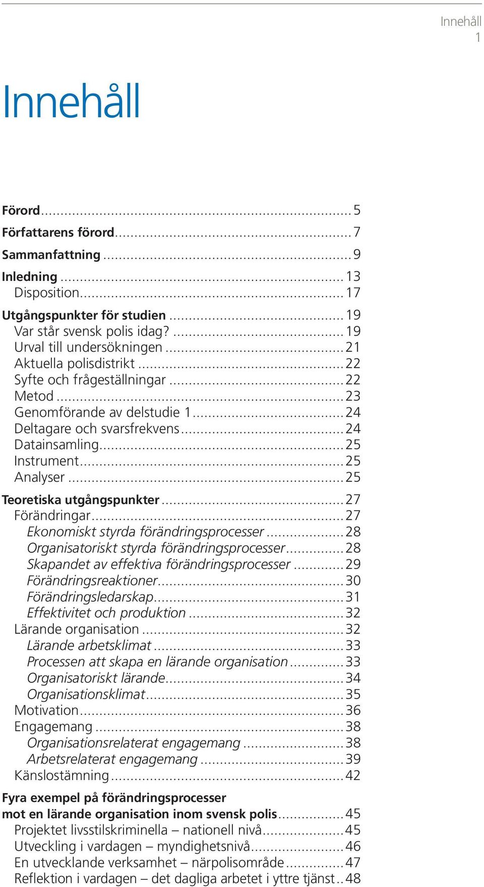 ..25 Teoretiska utgångspunkter...27 Förändringar...27 Ekonomiskt styrda förändringsprocesser...28 Organisatoriskt styrda förändringsprocesser...28 Skapandet av effektiva förändringsprocesser.