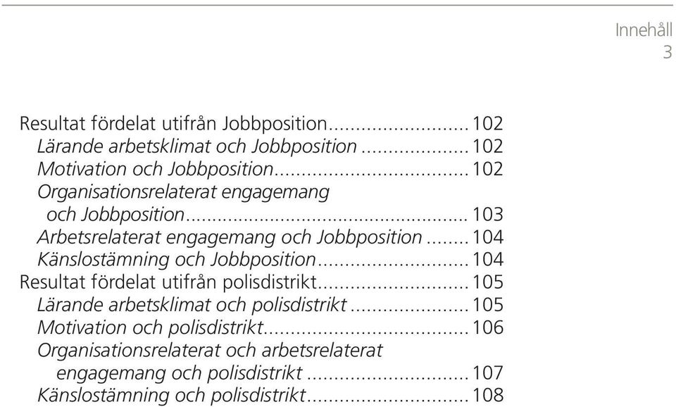 ..104 Känslostämning och Jobbposition...104 Resultat fördelat utifrån polisdistrikt...105 Lärande arbetsklimat och polisdistrikt.