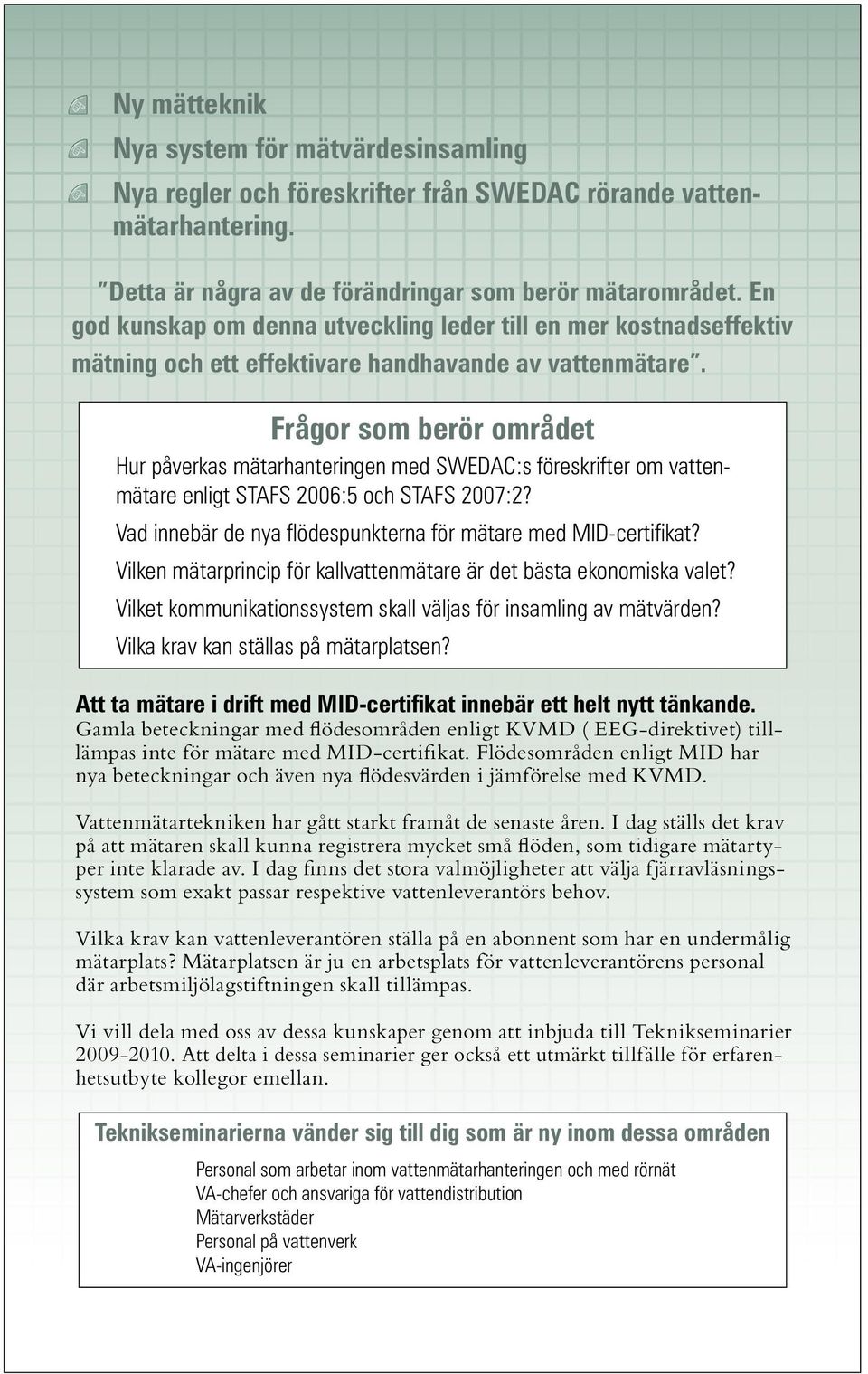 Frågor som berör området Hur påverkas mätarhanteringen med SWEDAC:s föreskrifter om vattenmätare enligt STAFS 2006:5 och STAFS 2007:2? Vad innebär de nya flödespunkterna för mätare med MID-certifikat?