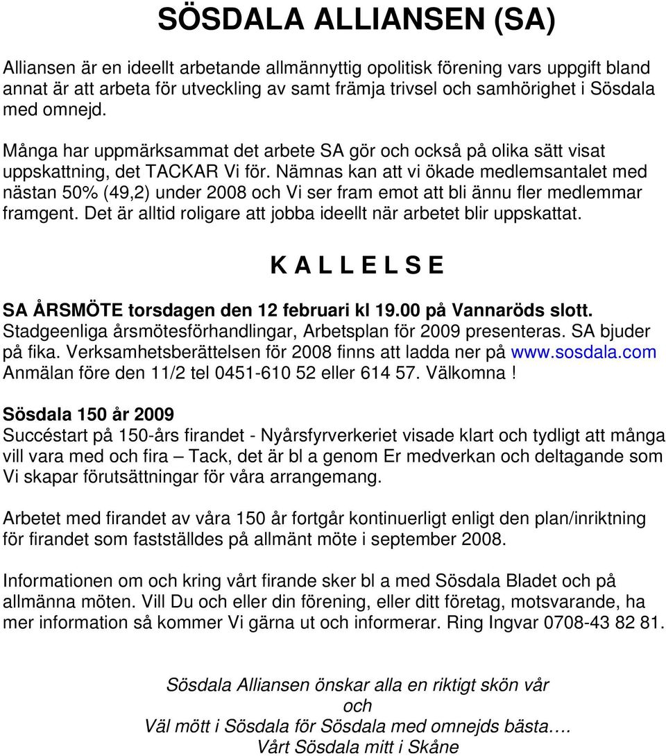 Nämnas kan att vi ökade medlemsantalet med nästan 50% (49,2) under 2008 och Vi ser fram emot att bli ännu fler medlemmar framgent. Det är alltid roligare att jobba ideellt när arbetet blir uppskattat.