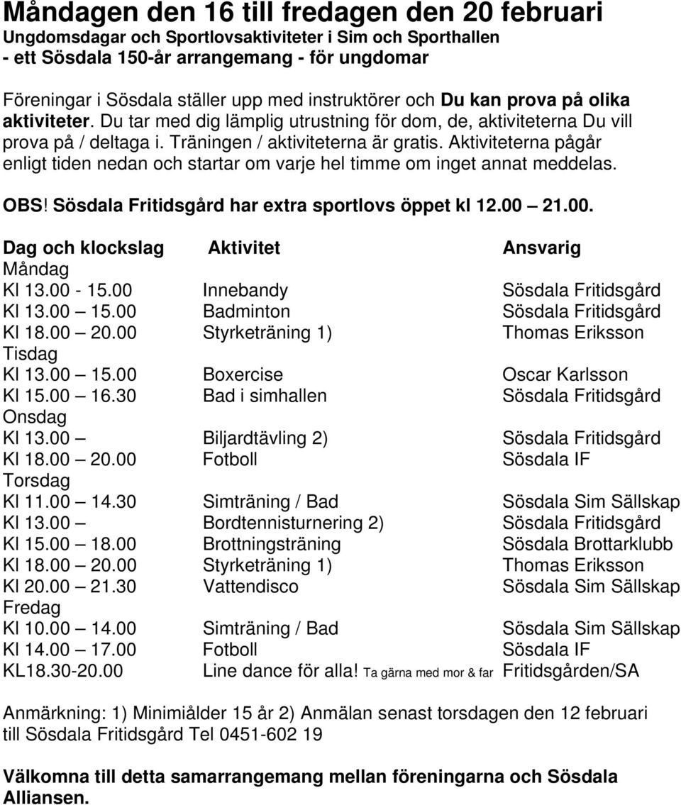 Aktiviteterna pågår enligt tiden nedan och startar om varje hel timme om inget annat meddelas. OBS! Sösdala Fritidsgård har extra sportlovs öppet kl 12.00 