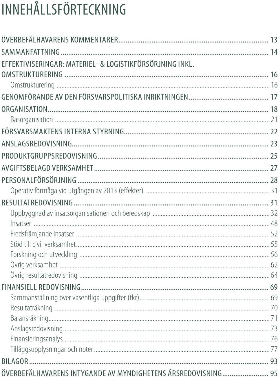 .. 25 AvgiftsBELAGD verksamhet... 27 Personalförsörjning... 28 Operativ förmåga vid utgången av 2013 (effekter)... 31 Resultatredovisning... 31 Uppbyggnad av insatsorganisationen och beredskap.