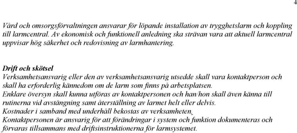 Drift och skötsel Verksamhetsansvarig eller den av verksamhetsansvarig utsedde skall vara kontaktperson och skall ha erforderlig kännedom om de larm som finns på arbetsplatsen.