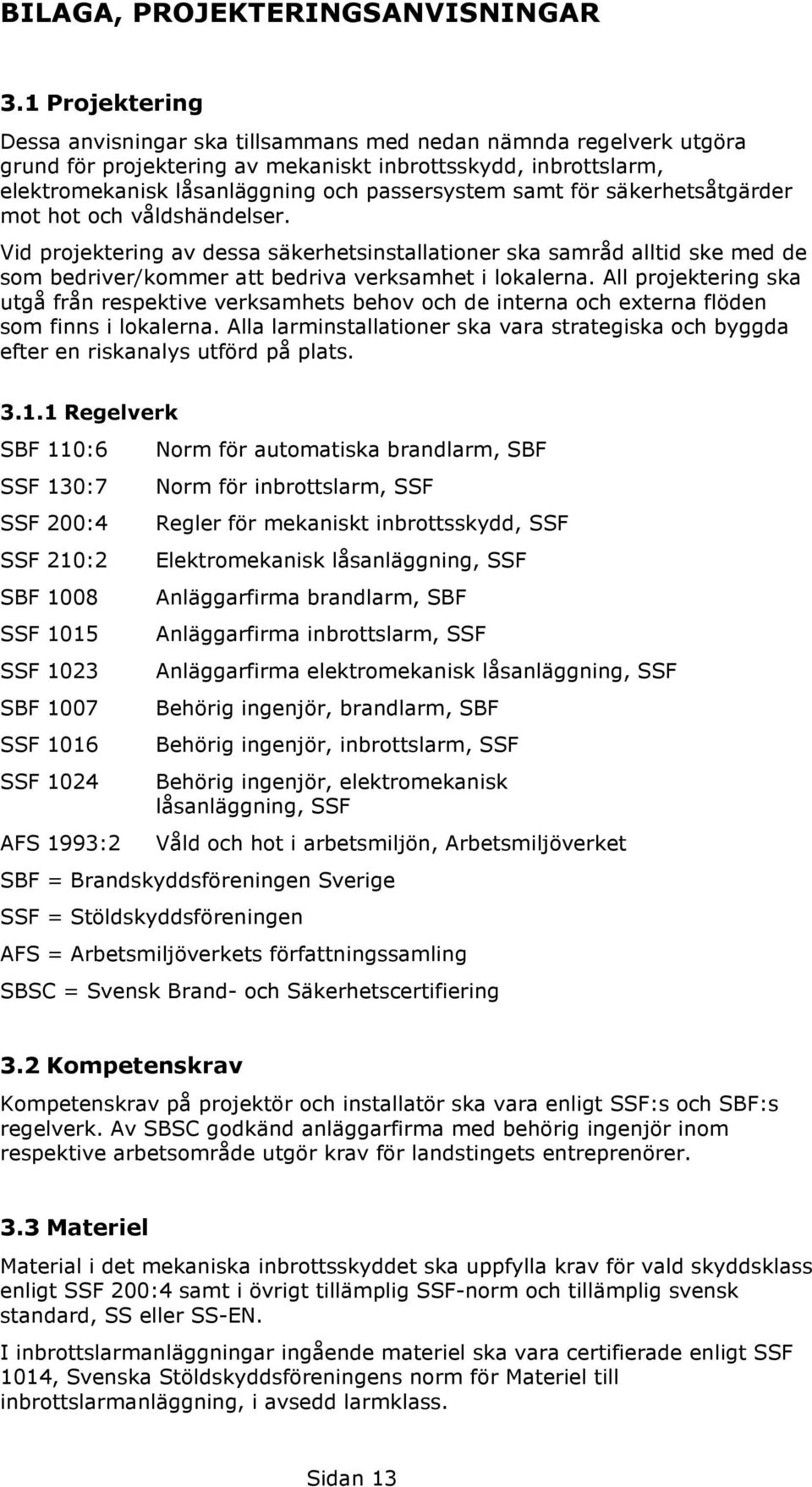 för säkerhetsåtgärder mot hot och våldshändelser. Vid projektering av dessa säkerhetsinstallationer ska samråd alltid ske med de som bedriver/kommer att bedriva verksamhet i lokalerna.