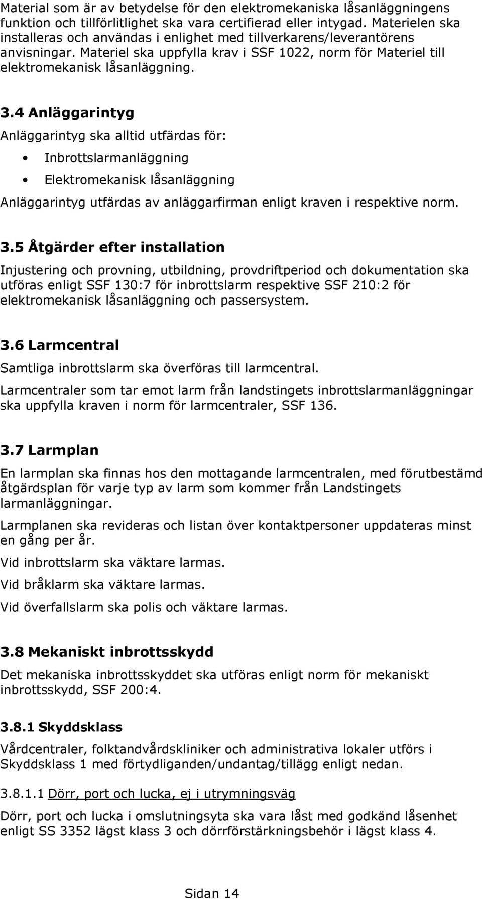 4 Anläggarintyg Anläggarintyg ska alltid utfärdas för: Inbrottslarmanläggning Elektromekanisk låsanläggning Anläggarintyg utfärdas av anläggarfirman enligt kraven i respektive norm. 3.