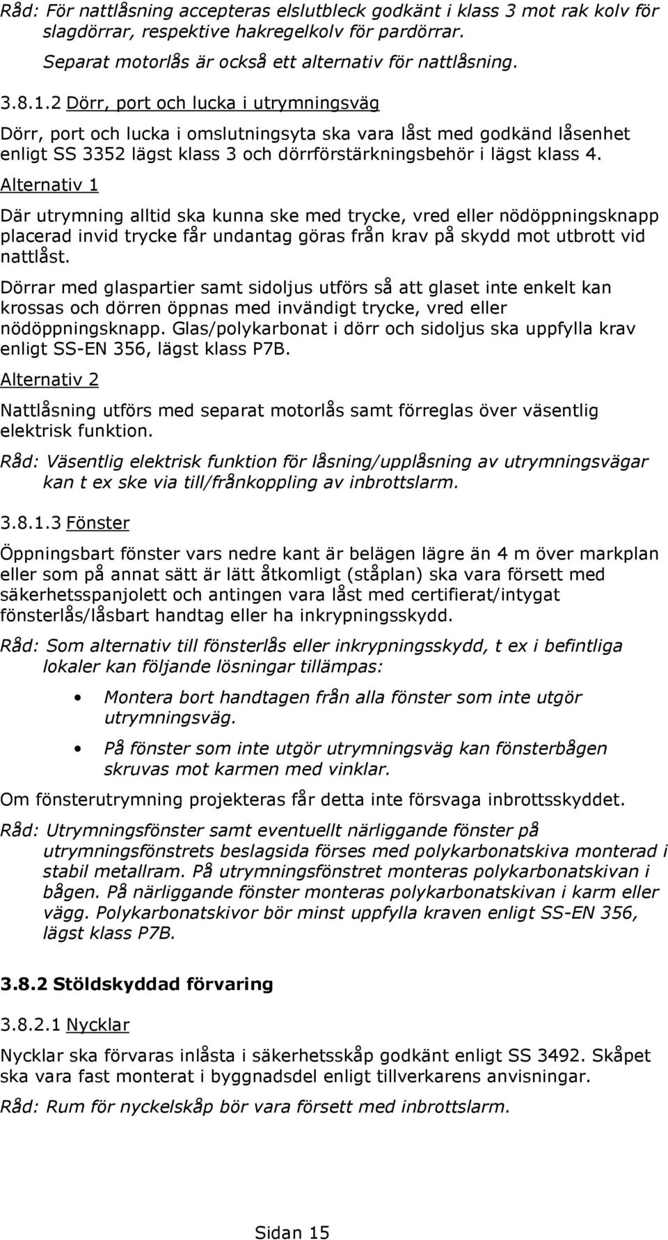 Alternativ 1 Där utrymning alltid ska kunna ske med trycke, vred eller nödöppningsknapp placerad invid trycke får undantag göras från krav på skydd mot utbrott vid nattlåst.