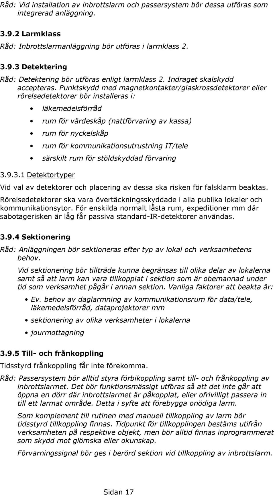 Punktskydd med magnetkontakter/glaskrossdetektorer eller rörelsedetektorer bör installeras i: läkemedelsförråd rum för värdeskåp (nattförvaring av kassa) rum för nyckelskåp rum för