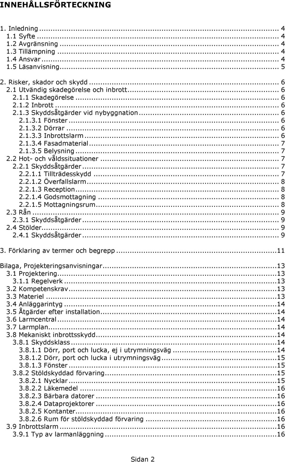 .. 7 2.1.3.5 Belysning... 7 2.2 Hot- och våldssituationer... 7 2.2.1 Skyddsåtgärder... 7 2.2.1.1 Tillträdesskydd... 7 2.2.1.2 Överfallslarm... 8 2.2.1.3 Reception... 8 2.2.1.4 Godsmottagning... 8 2.2.1.5 Mottagningsrum.