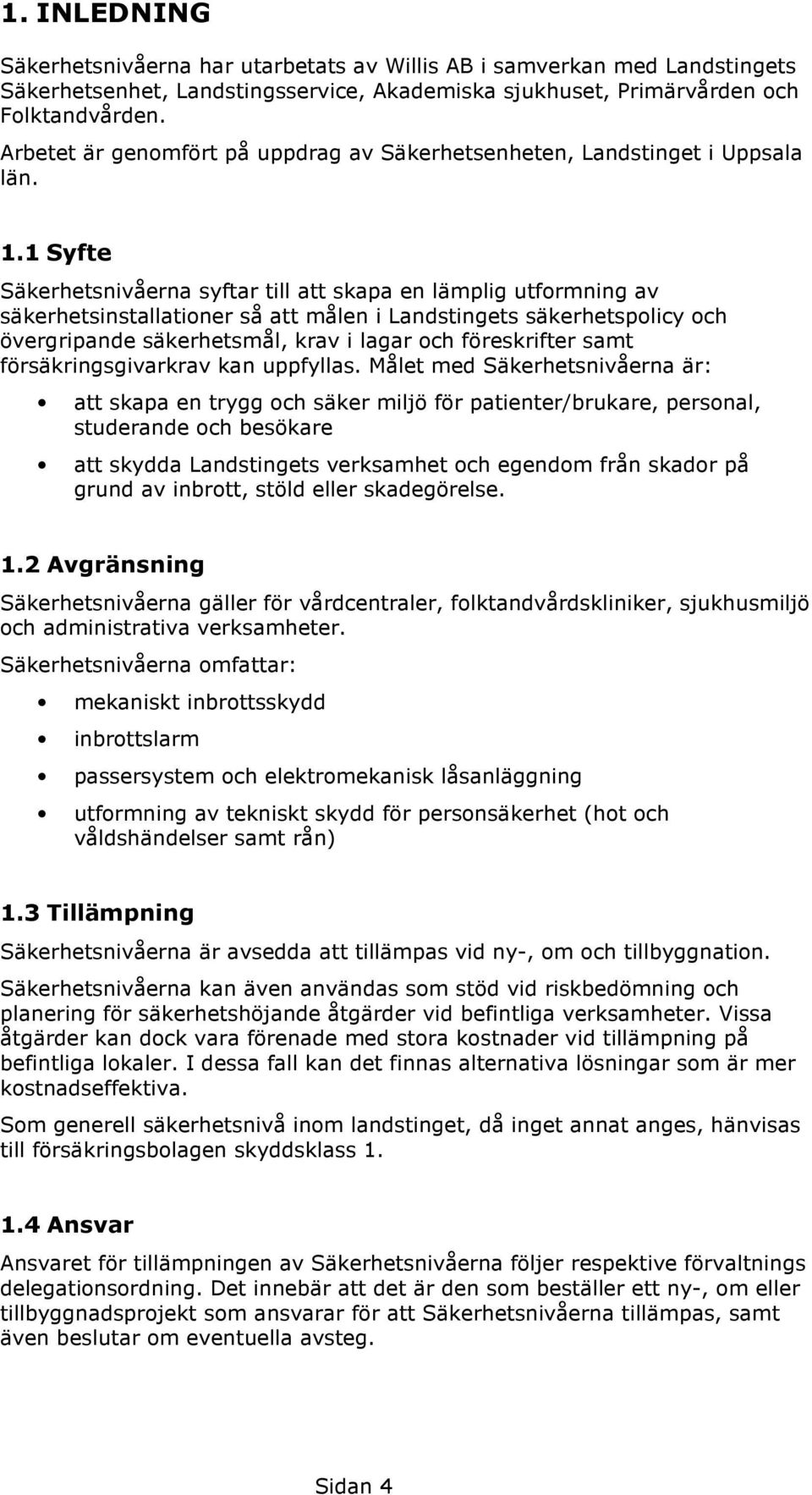 1 Syfte Säkerhetsnivåerna syftar till att skapa en lämplig utformning av säkerhetsinstallationer så att målen i Landstingets säkerhetspolicy och övergripande säkerhetsmål, krav i lagar och