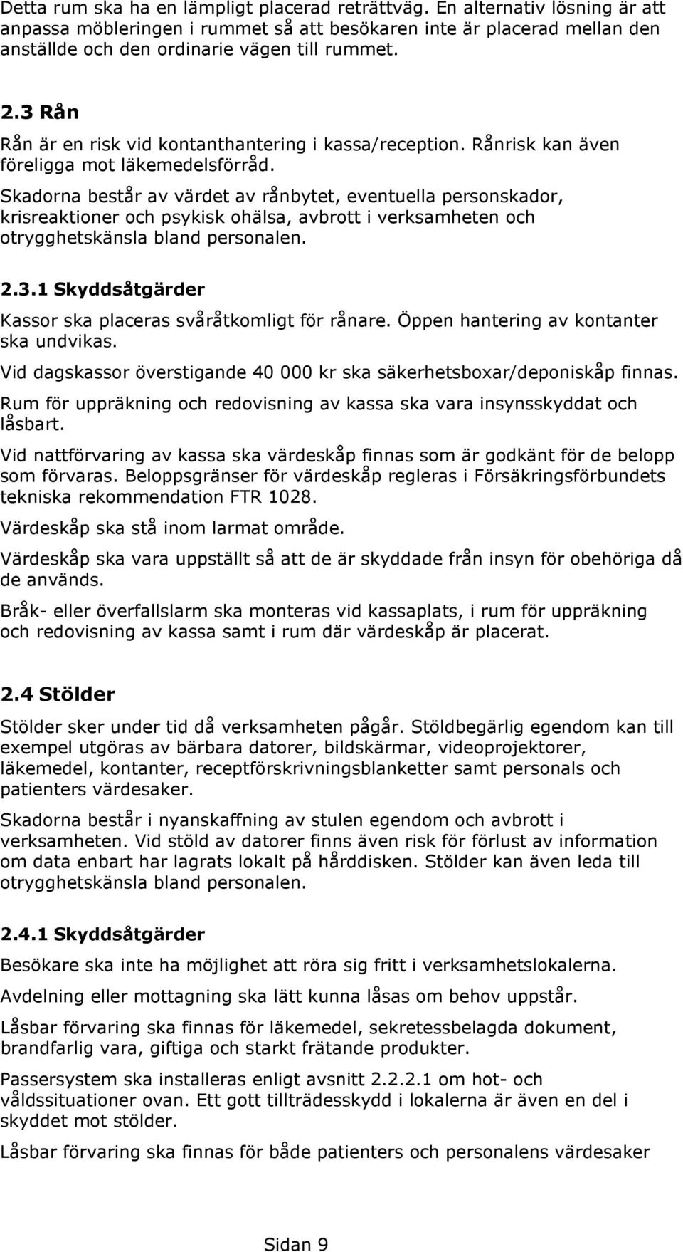 Skadorna består av värdet av rånbytet, eventuella personskador, krisreaktioner och psykisk ohälsa, avbrott i verksamheten och otrygghetskänsla bland personalen. 2.3.