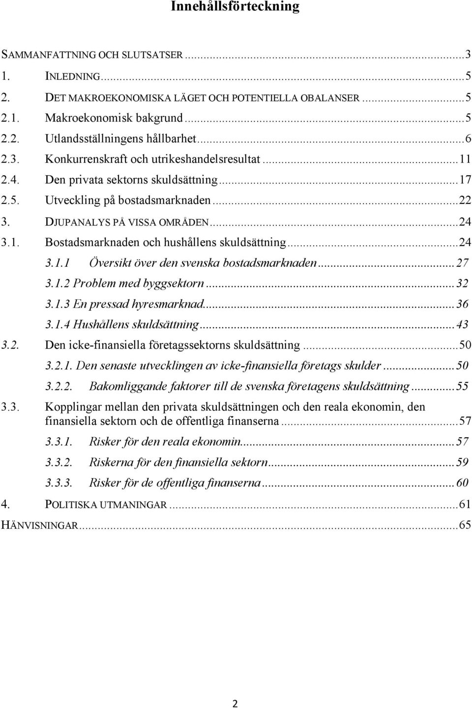 ..24 3.1.1 Översikt över den svenska bostadsmarknaden...27 3.1.2 Problem med byggsektorn...32 3.1.3 En pressad hyresmarknad...36 3.1.4 Hushållens skuldsättning...43 3.2. Den icke-finansiella företagssektorns skuldsättning.