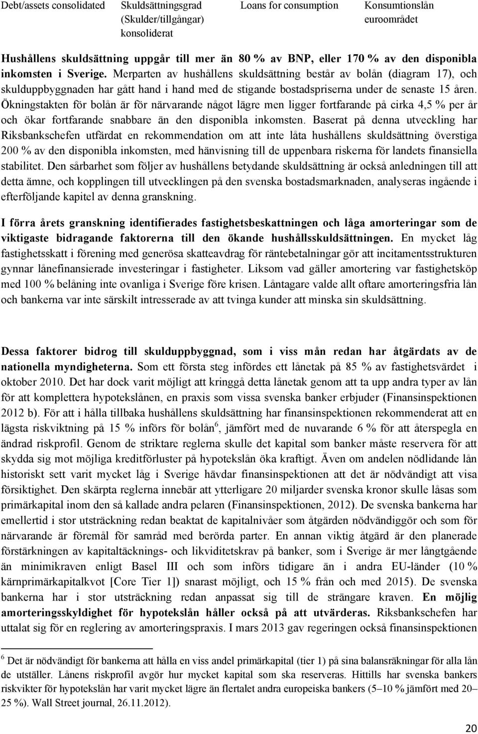 Merparten av hushållens skuldsättning består av bolån (diagram 17), och skulduppbyggnaden har gått hand i hand med de stigande bostadspriserna under de senaste 15 åren.