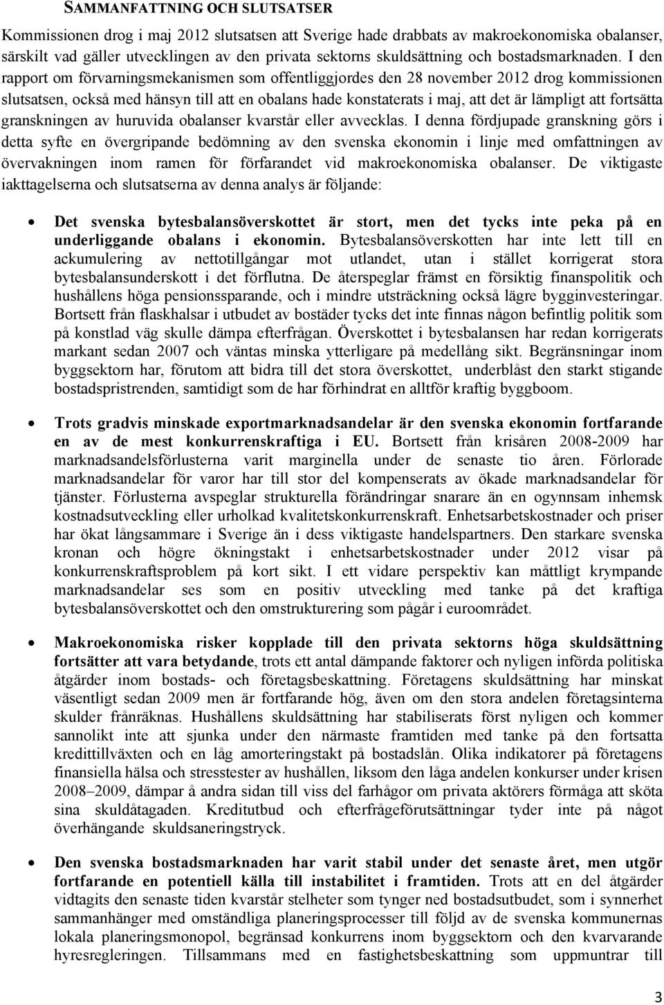 I den rapport om förvarningsmekanismen som offentliggjordes den 28 november 212 drog kommissionen slutsatsen, också med hänsyn till att en obalans hade konstaterats i maj, att det är lämpligt att