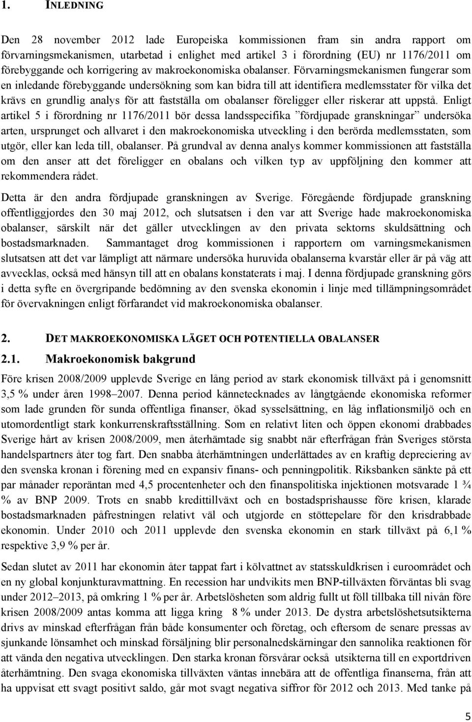 Förvarningsmekanismen fungerar som en inledande förebyggande undersökning som kan bidra till att identifiera medlemsstater för vilka det krävs en grundlig analys för att fastställa om obalanser