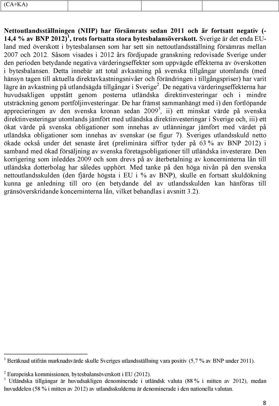 Såsom visades i 212 års fördjupade granskning redovisade Sverige under den perioden betydande negativa värderingseffekter som uppvägde effekterna av överskotten i bytesbalansen.