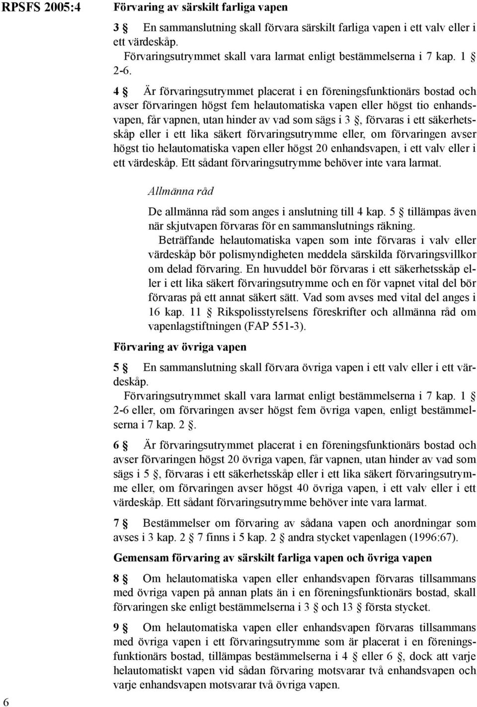 4 Är förvaringsutrymmet placerat i en föreningsfunktionärs bostad och avser förvaringen högst fem helautomatiska vapen eller högst tio enhandsvapen, får vapnen, utan hinder av vad som sägs i 3,