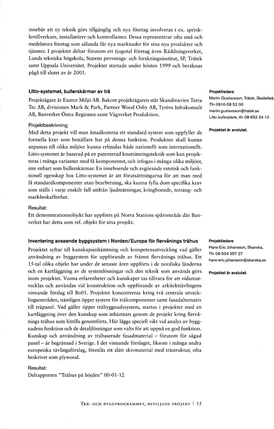 I projektet deltar förutom ett tjugotal företag även Räddningsverket, Lunds tekniska högskola, Statens provnings- och forskningsinstitut, SP, Trätek samt Uppsala Universitet.