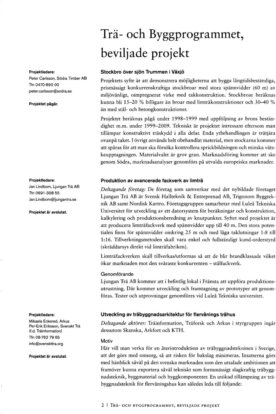 miljövänligt, oimpregnerat virke med takkonstruktion. Stockbroar beräknas kunna bli 15-20 % billigare än broar med limträkonstruktioner och 30-40 % än med stål- och betongkonstruktioner.