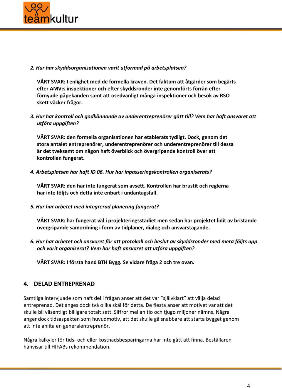 väcker frågor. 3. Hur har kontroll och godkännande av underentreprenörer gått till? Vem har haft ansvaret att utföra uppgiften? VÅRT SVAR: den formella organisationen har etablerats tydligt.