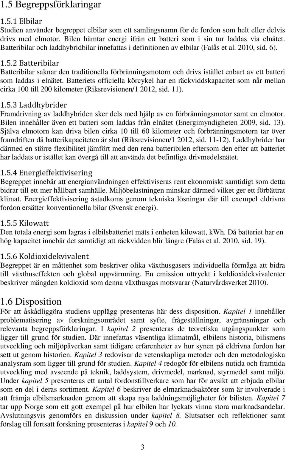 2 Batteribilar Batteribilar saknar den traditionella förbränningsmotorn och drivs istället enbart av ett batteri som laddas i elnätet.