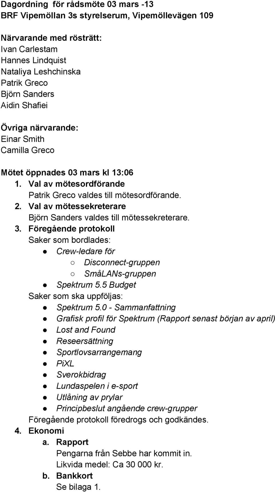 Val av mötessekreterare Björn Sanders valdes till mötessekreterare. 3. Föregående protokoll Saker som bordlades: Crew-ledare för Disconnect-gruppen SmåLANs-gruppen Spektrum 5.