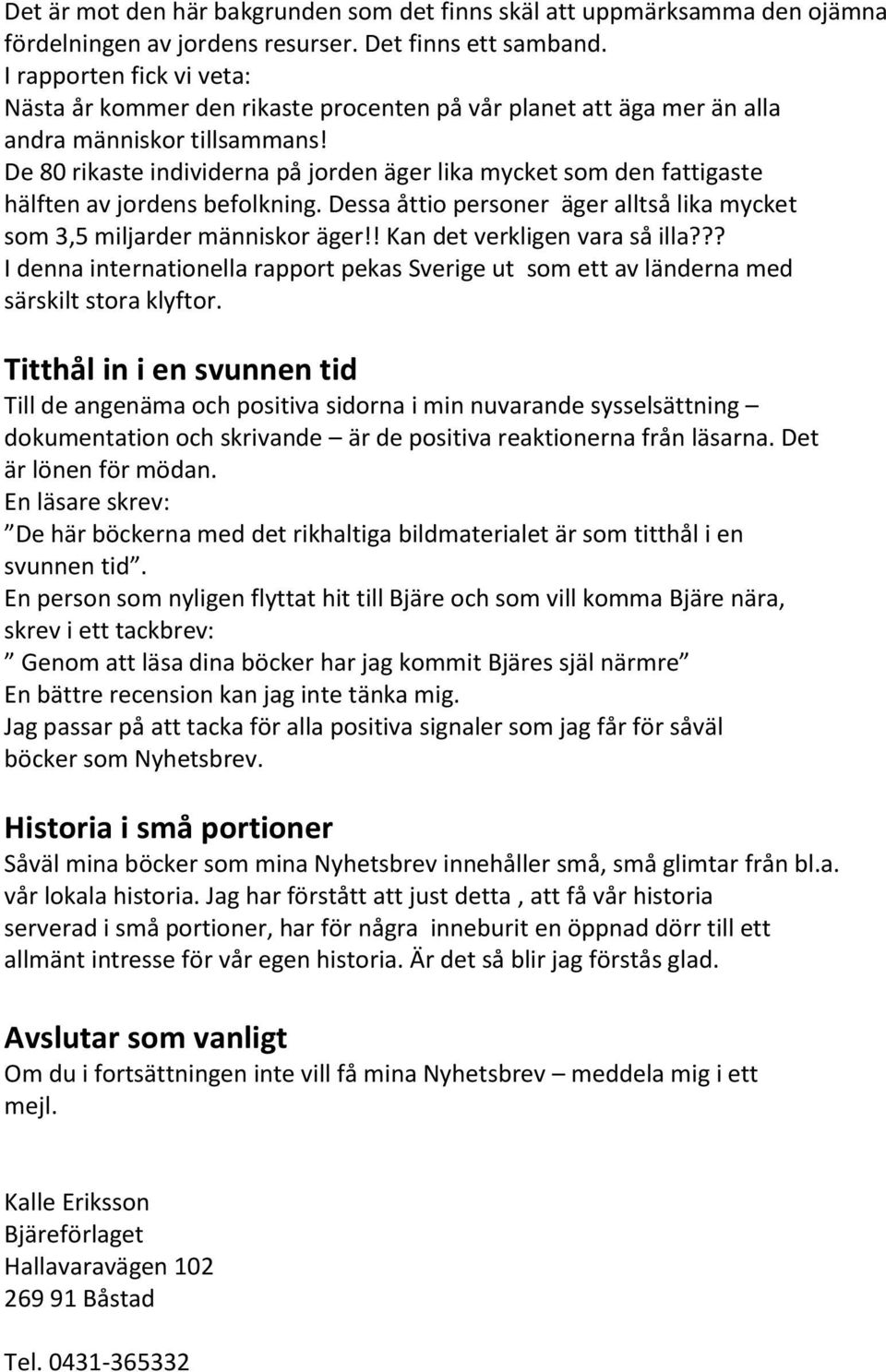 De 80 rikaste individerna på jorden äger lika mycket som den fattigaste hälften av jordens befolkning. Dessa åttio personer äger alltså lika mycket som 3,5 miljarder människor äger!