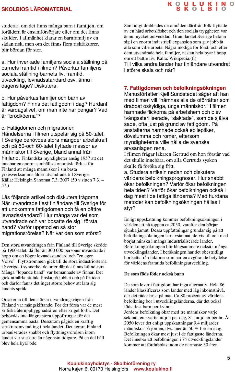 Påverkar familjens sociala ställning barnets liv, framtid, utveckling, levnadsstandard osv. ännu i dagens läge? Diskutera. b. Hur påverkas familjer och barn av fattigdom? Finns det fattigdom i dag?