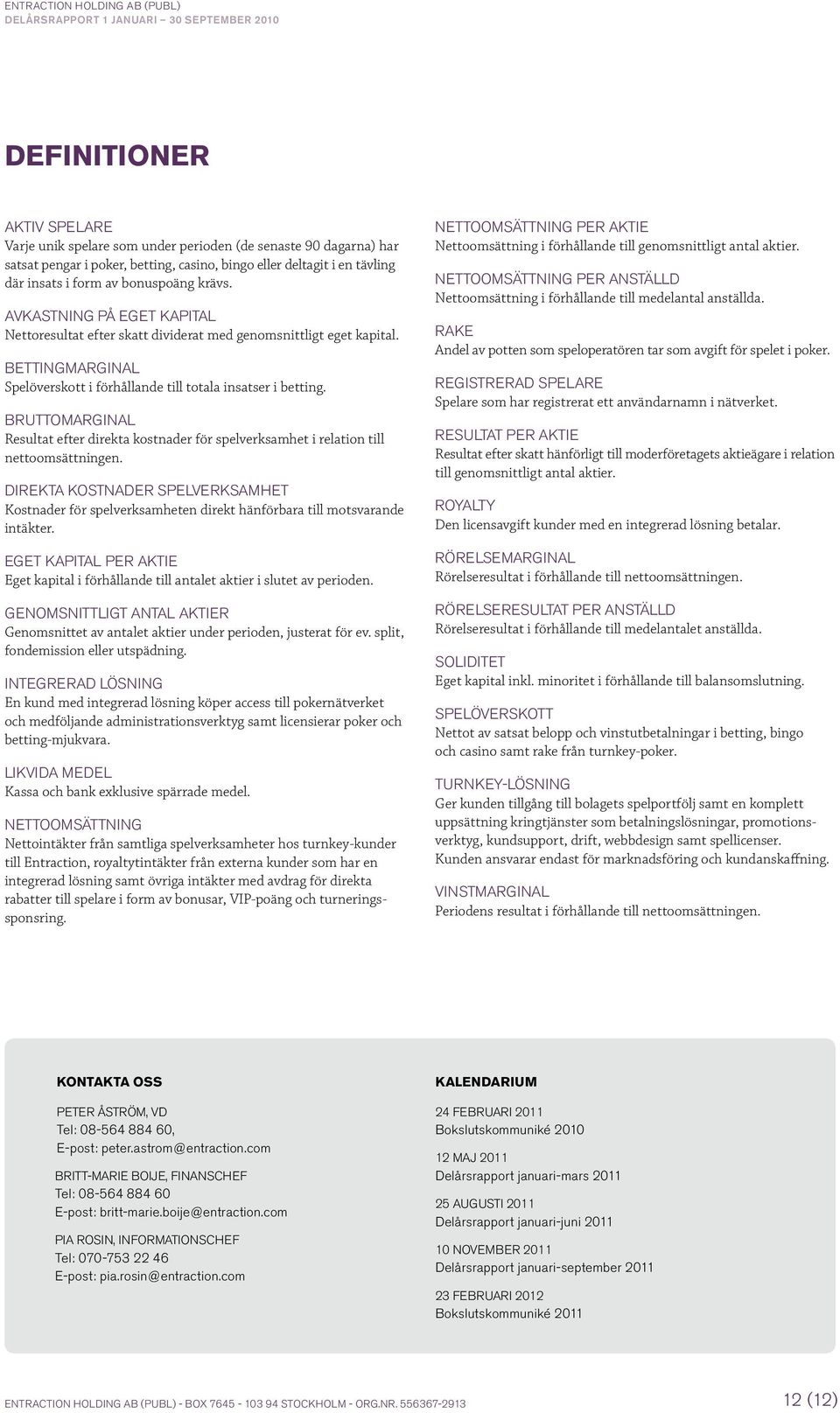 Bettingmarginal Spelöverskott i förhållande till totala insatser i betting. Bruttomarginal Resultat efter direkta kostnader för spelverksamhet i relation till nettoomsättningen.