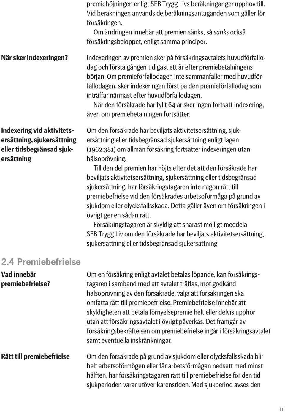 Om en försäkring enligt avtalet betalas löpande, kan försäkrings- tagaren i samband med att avtalet träffas, mot godkänd hälsoprövning av den försäkrade, välja att försäkringen ska omfatta rätt till