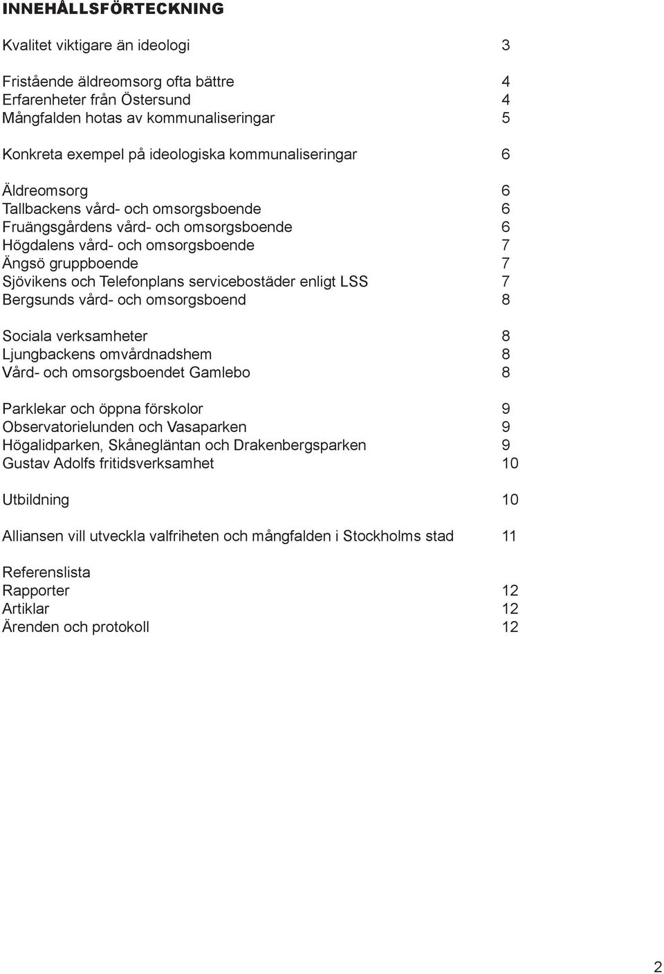 servicebostäder enligt LSS 7 Bergsunds vård- och omsorgsboend 8 Sociala verksamheter 8 Ljungbackens omvårdnadshem 8 Vård- och omsorgsboendet Gamlebo 8 Parklekar och öppna förskolor 9