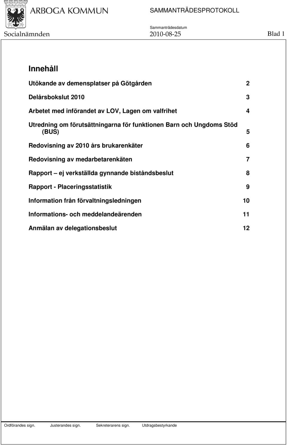 Redovisning av 2010 års brukarenkäter 6 Redovisning av medarbetarenkäten 7 Rapport ej verkställda gynnande biståndsbeslut 8