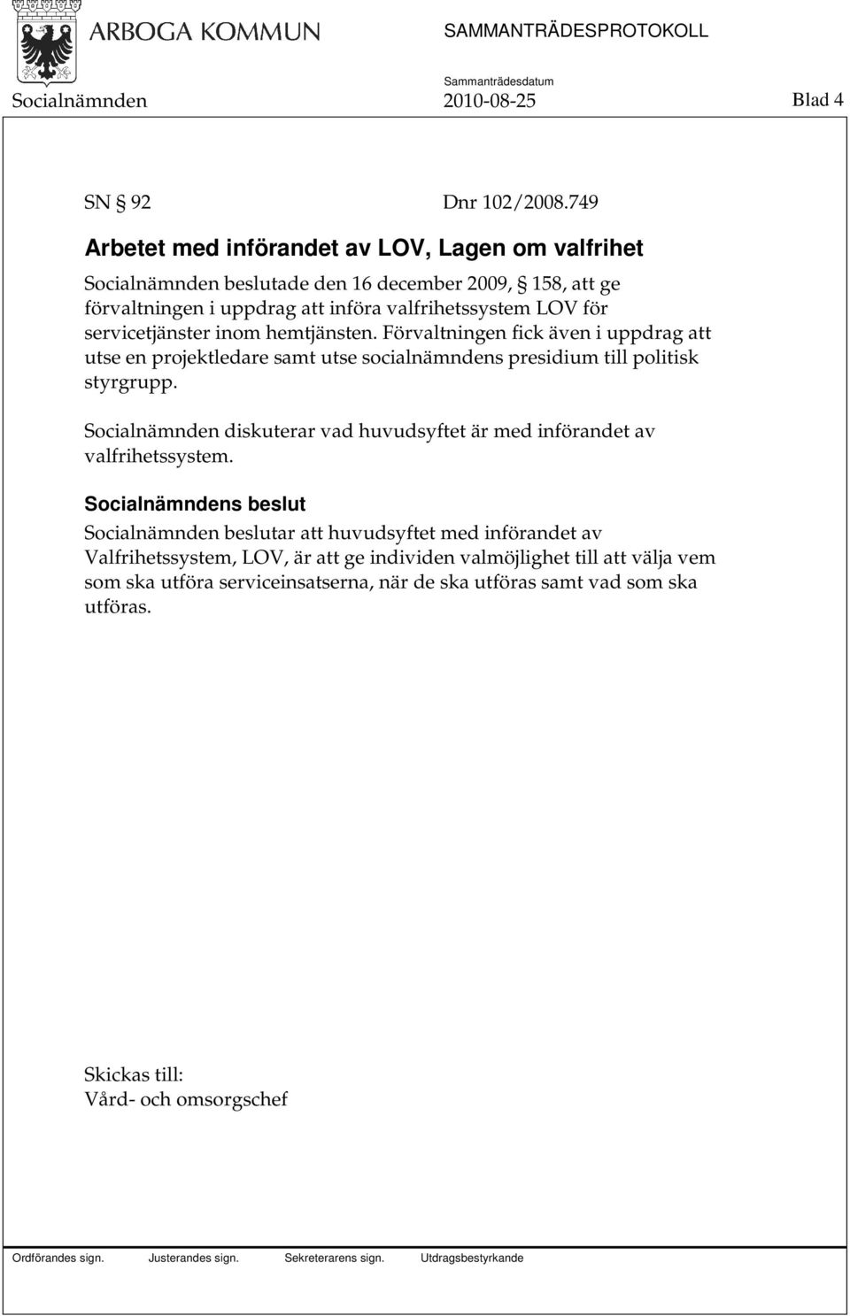 servicetjänster inom hemtjänsten. Förvaltningen fick även i uppdrag att utse en projektledare samt utse socialnämndens presidium till politisk styrgrupp.