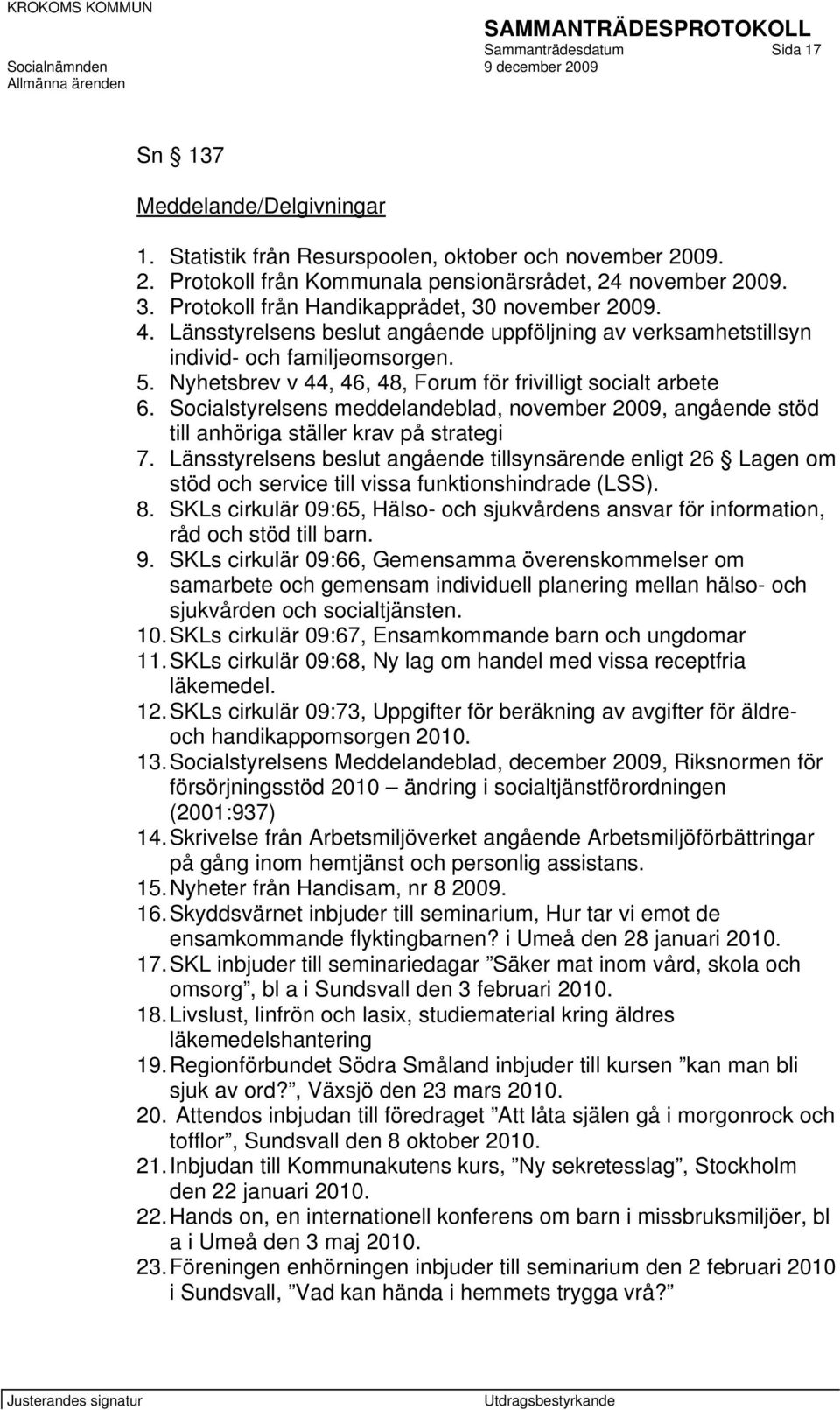 Nyhetsbrev v 44, 46, 48, Forum för frivilligt socialt arbete 6. Socialstyrelsens meddelandeblad, november 2009, angående stöd till anhöriga ställer krav på strategi 7.