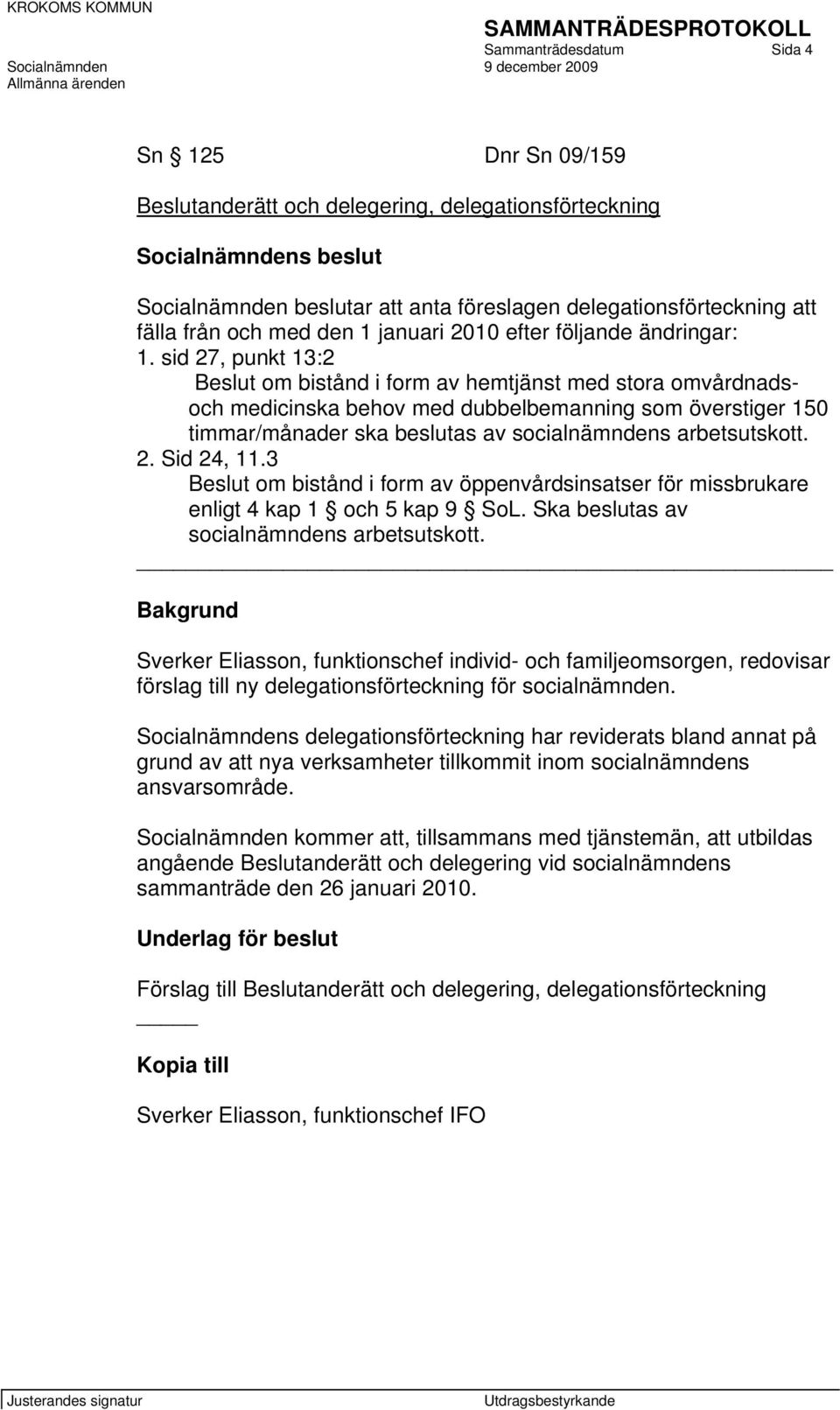 sid 27, punkt 13:2 Beslut om bistånd i form av hemtjänst med stora omvårdnadsoch medicinska behov med dubbelbemanning som överstiger 150 timmar/månader ska beslutas av socialnämndens arbetsutskott. 2. Sid 24, 11.