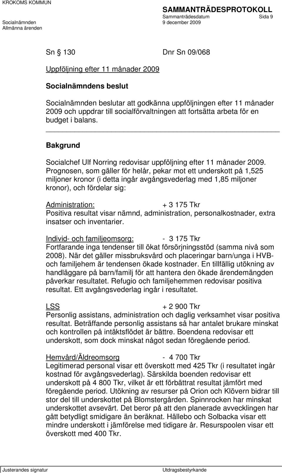 Prognosen, som gäller för helår, pekar mot ett underskott på 1,525 miljoner kronor (i detta ingår avgångsvederlag med 1,85 miljoner kronor), och fördelar sig: Administration: + 3 175 Tkr Positiva