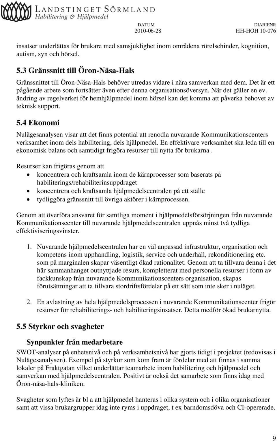 När det gäller en ev. ändring av regelverket för hemhjälpmedel inom hörsel kan det komma att påverka behovet av teknisk support. 5.