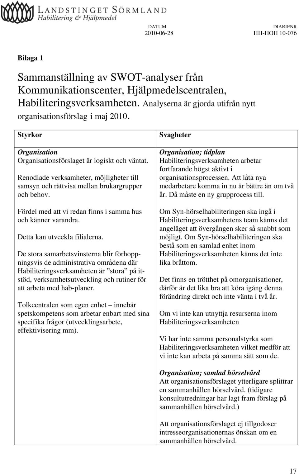 Renodlade verksamheter, möjligheter till samsyn och rättvisa mellan brukargrupper och behov. Fördel med att vi redan finns i samma hus och känner varandra. Detta kan utveckla filialerna.